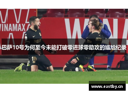 巴萨10号为何至今未能打破零进球零助攻的尴尬纪录 巴萨10号为何至今未能打破零进球零助攻的尴尬纪录