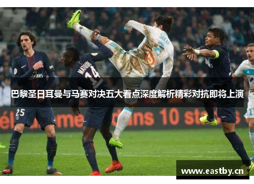 巴黎圣日耳曼与马赛对决五大看点深度解析精彩对抗即将上演