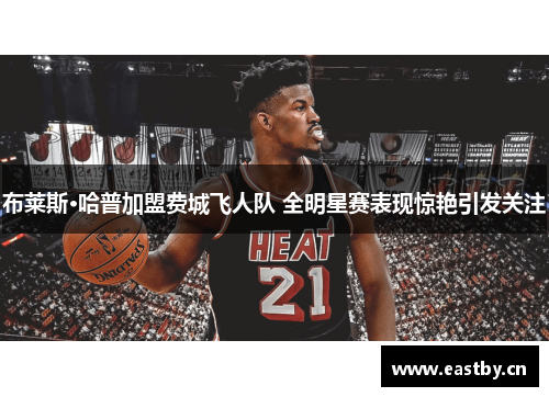 布莱斯·哈普加盟费城飞人队 全明星赛表现惊艳引发关注