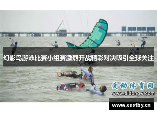 幻影岛游泳比赛小组赛激烈开战精彩对决吸引全球关注
